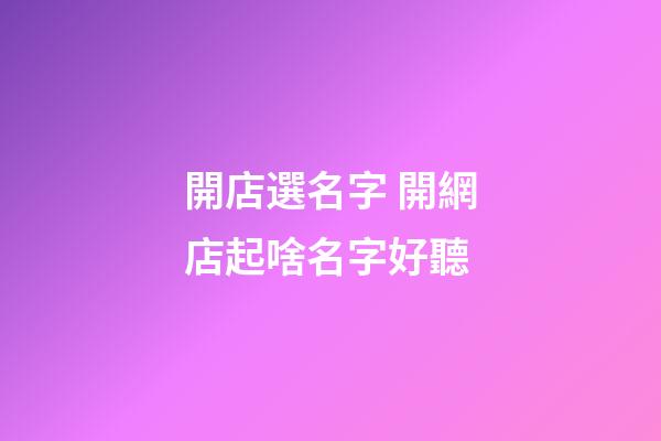 開店選名字 開網店起啥名字好聽
